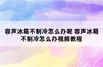 容声冰箱不制冷怎么办呢 容声冰箱不制冷怎么办视频教程